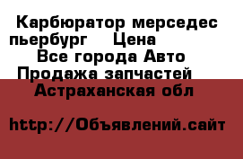 Карбюратор мерседес пьербург  › Цена ­ 45 000 - Все города Авто » Продажа запчастей   . Астраханская обл.